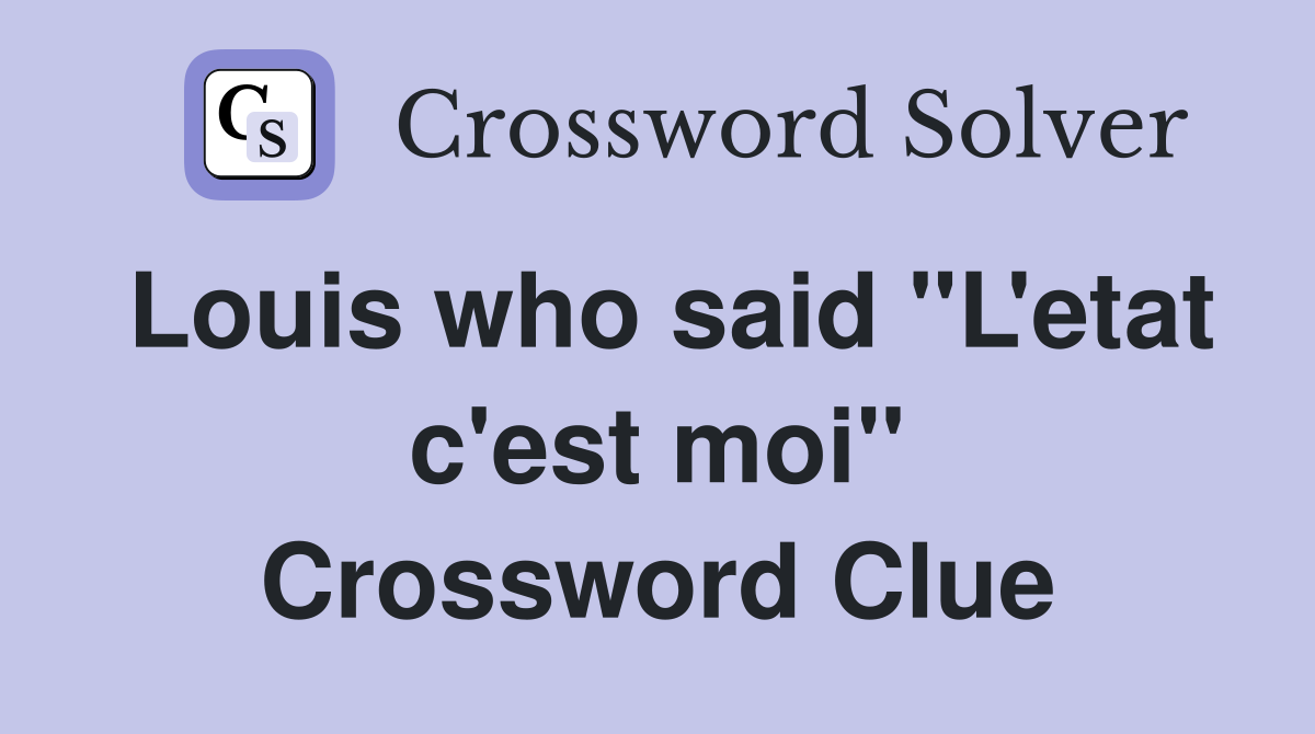 Louis who said "L'etat c'est moi" Crossword Clue
