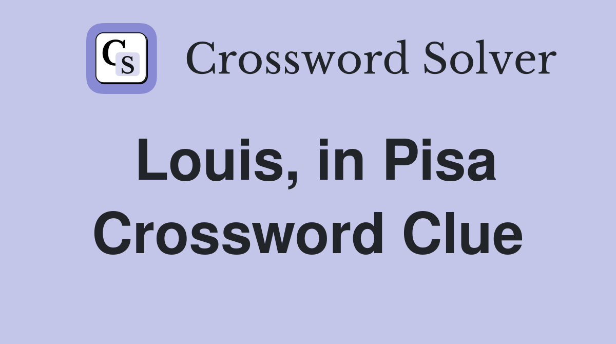 Louis, in Pisa Crossword Clue