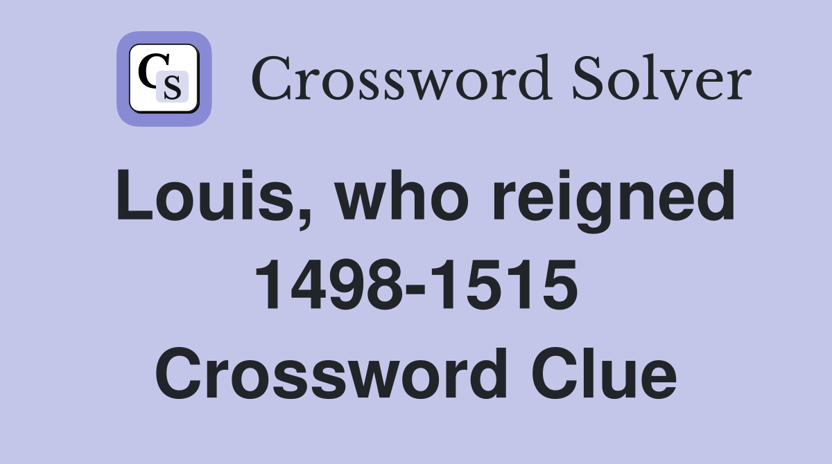 Louis, who reigned 1498-1515 Crossword Clue