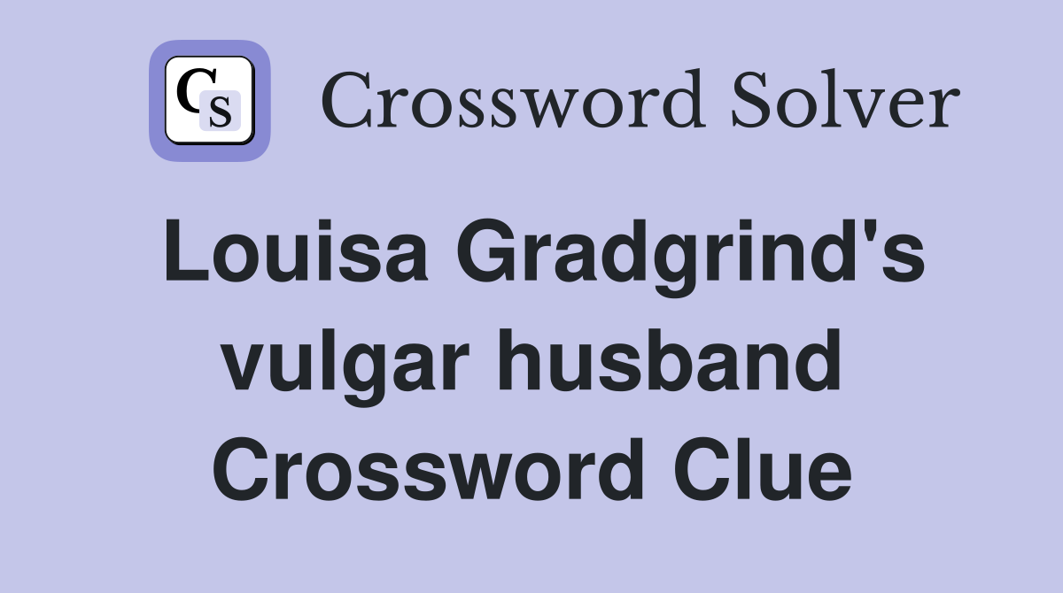 Louisa Gradgrind's vulgar husband Crossword Clue