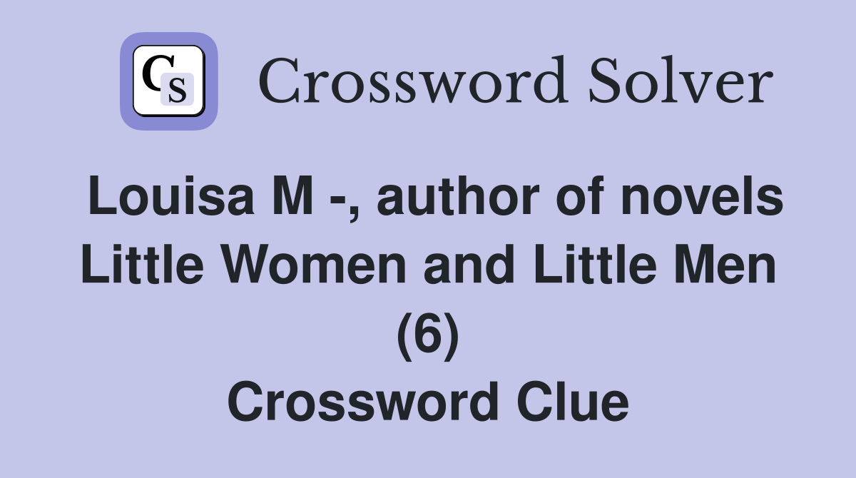 Louisa M -, author of novels Little Women and Little Men (6) Crossword Clue