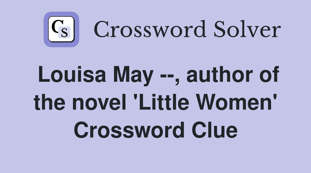 Louisa May --, author of the novel 'Little Women' Crossword Clue
