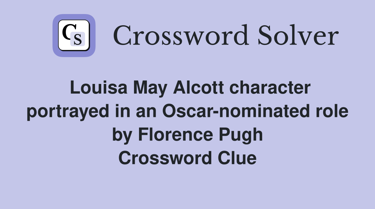 Louisa May Alcott character portrayed in an Oscar-nominated role by Florence Pugh Crossword Clue