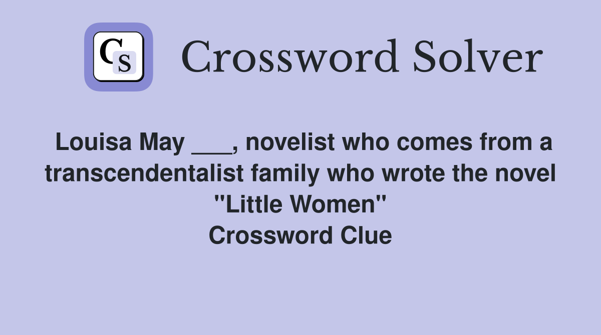 Louisa May ___, novelist who comes from a transcendentalist family who wrote the novel "Little Women" Crossword Clue