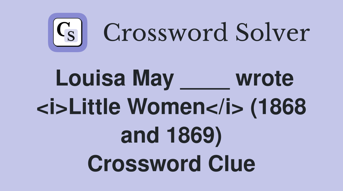Louisa May ____ wrote <i>Little Women</i> (1868 and 1869) Crossword Clue