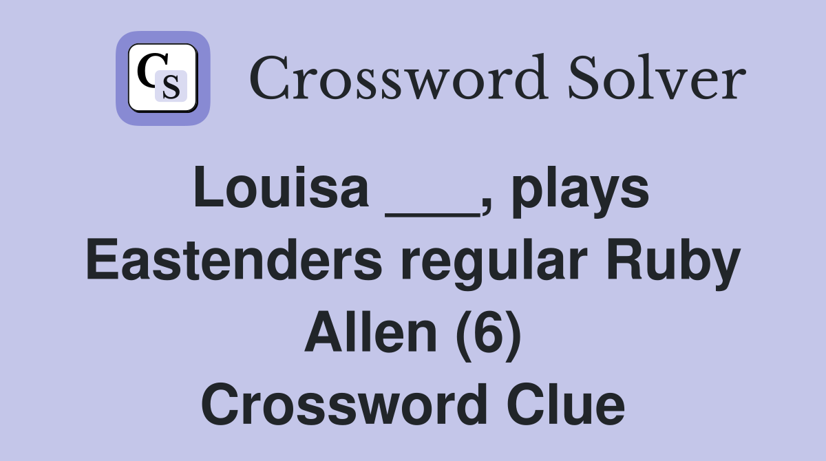 Louisa ___, plays Eastenders regular Ruby Allen (6) Crossword Clue