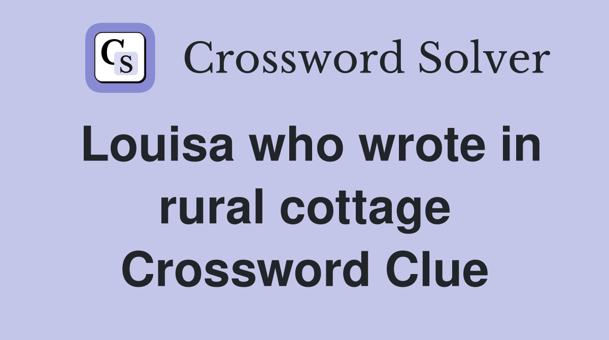 Louisa who wrote in rural cottage Crossword Clue
