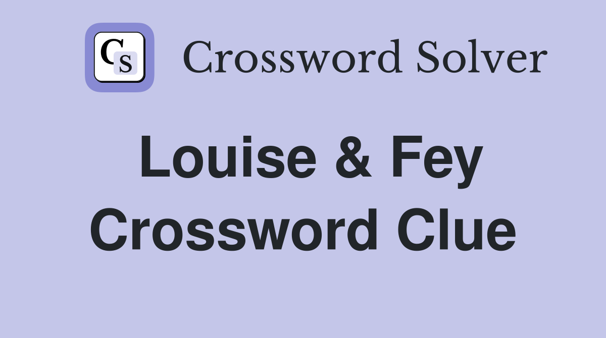 Louise & Fey Crossword Clue