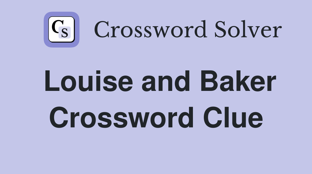 Louise and Baker Crossword Clue