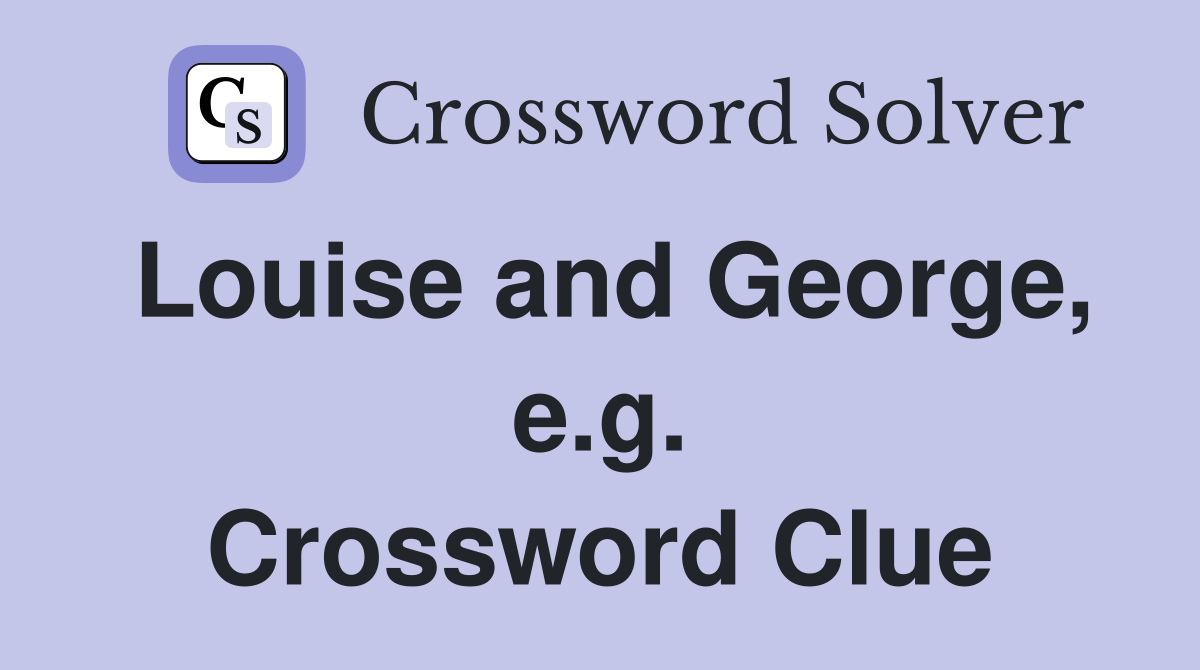 Louise and George, e.g. Crossword Clue