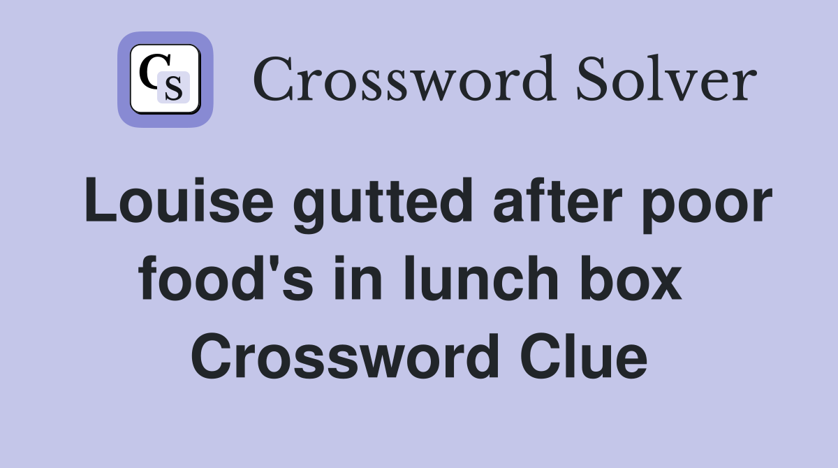 Louise gutted after poor food's in lunch box  Crossword Clue