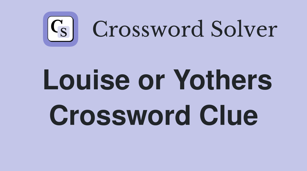 Louise or Yothers Crossword Clue