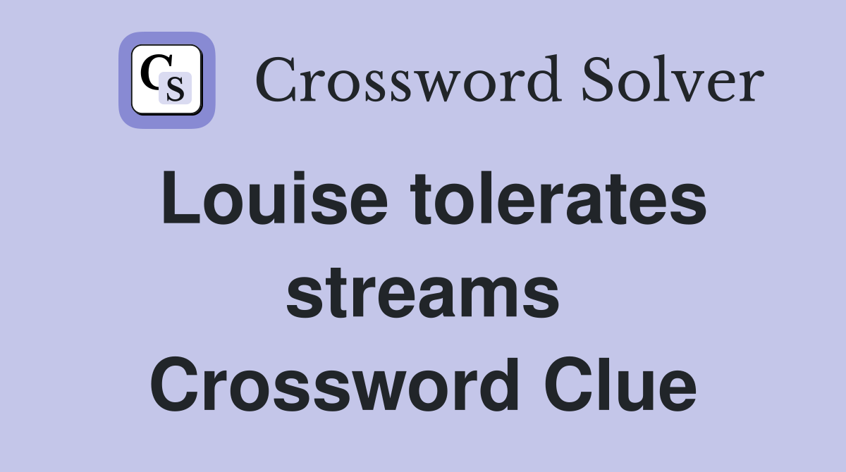 Louise tolerates streams Crossword Clue