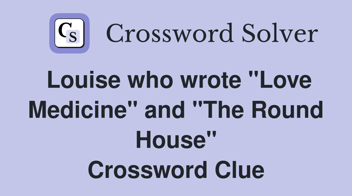 Louise who wrote "Love Medicine" and "The Round House" Crossword Clue