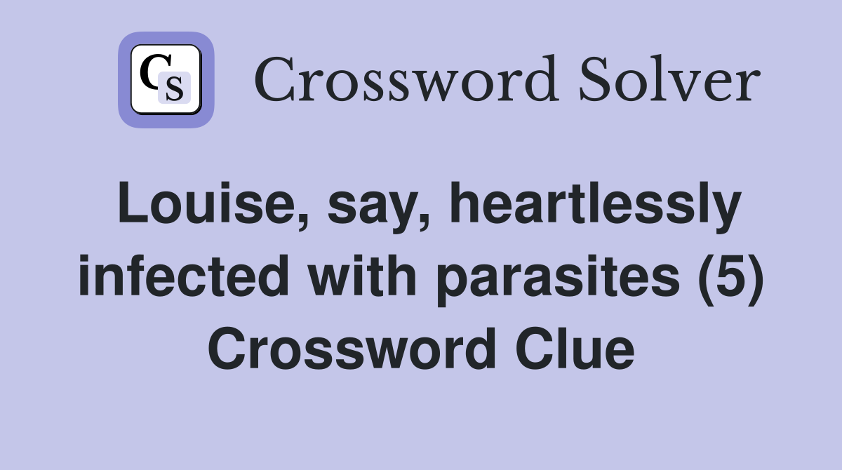 Louise, say, heartlessly infected with parasites (5) Crossword Clue