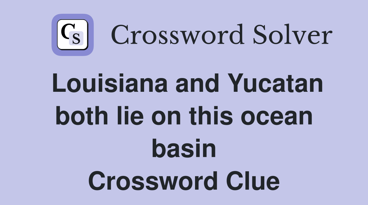 Louisiana and Yucatan both lie on this ocean basin Crossword Clue