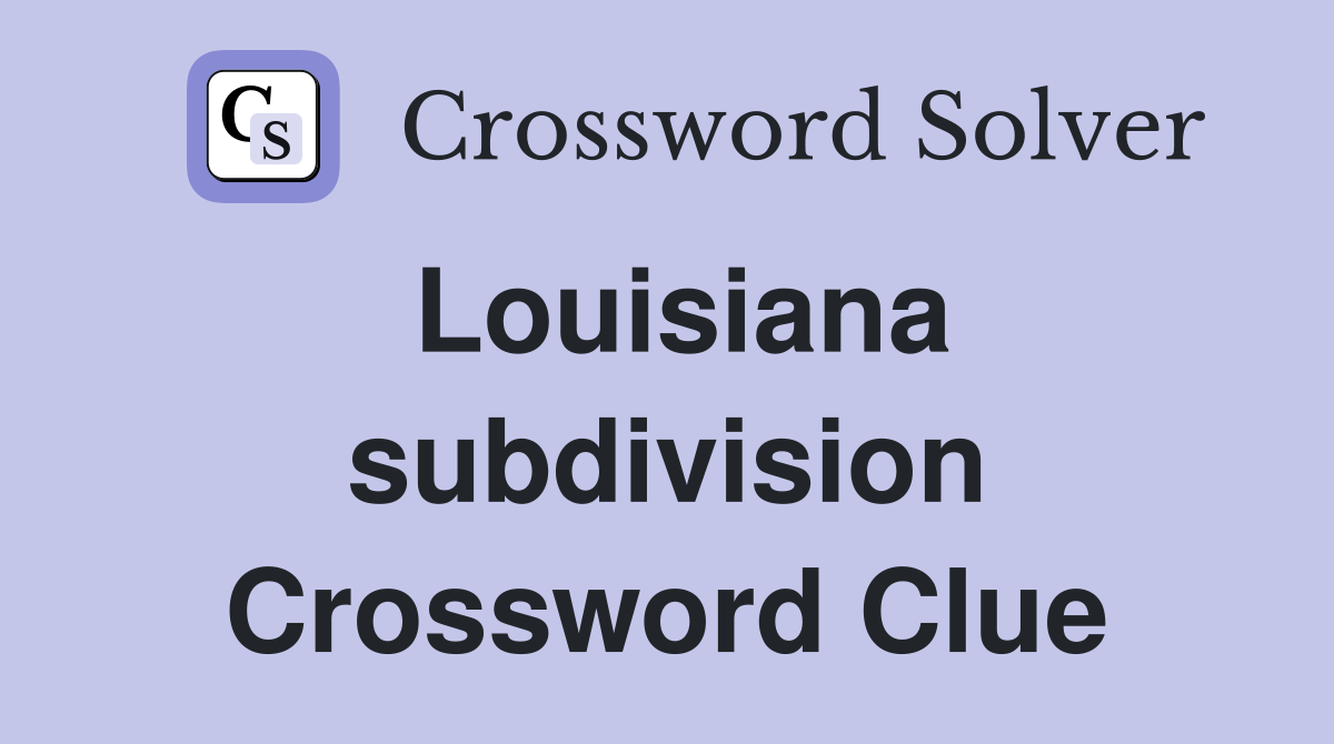 Louisiana subdivision Crossword Clue