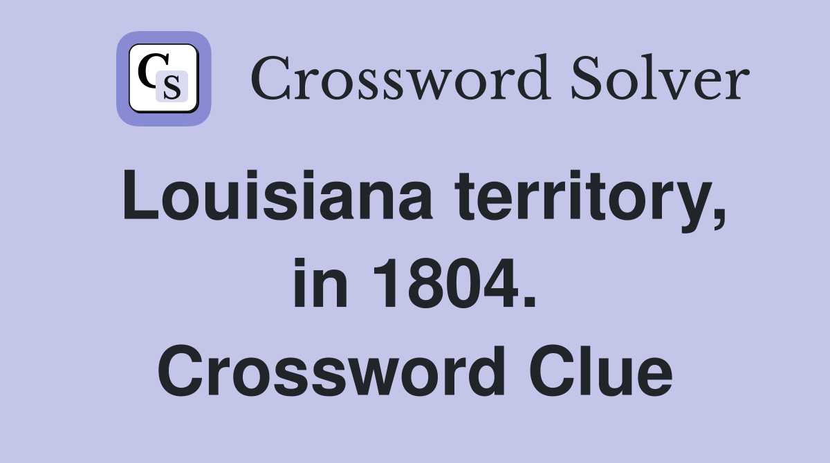 Louisiana territory, in 1804. Crossword Clue