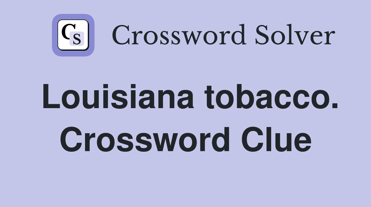 Louisiana tobacco. Crossword Clue