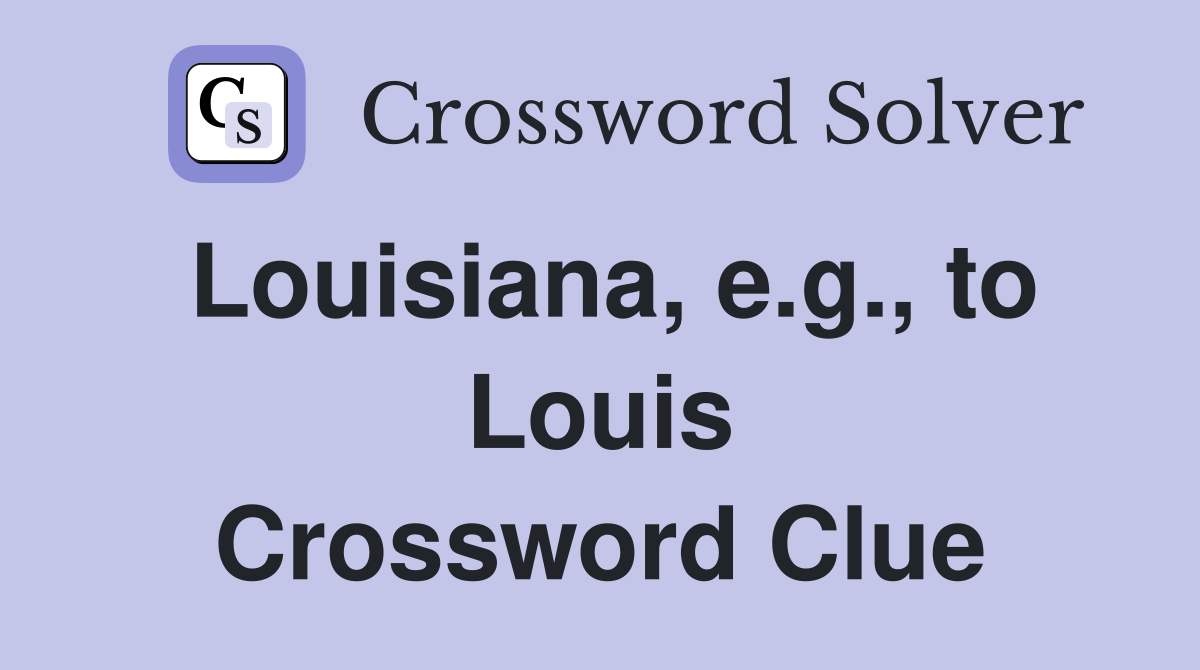 Louisiana, e.g., to Louis Crossword Clue