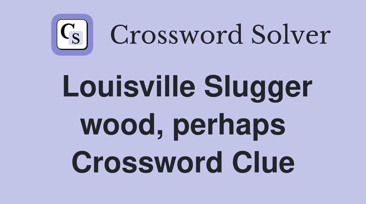 Louisville Slugger wood, perhaps Crossword Clue