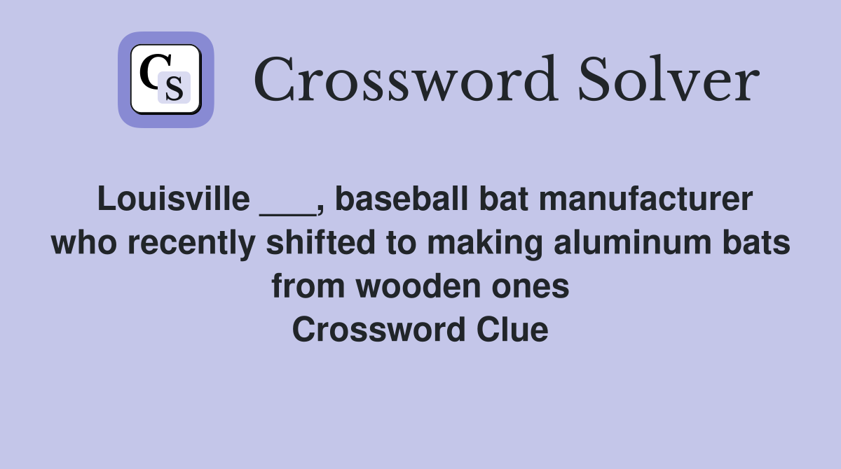 Louisville ___, baseball bat manufacturer who recently shifted to making aluminum bats from wooden ones Crossword Clue