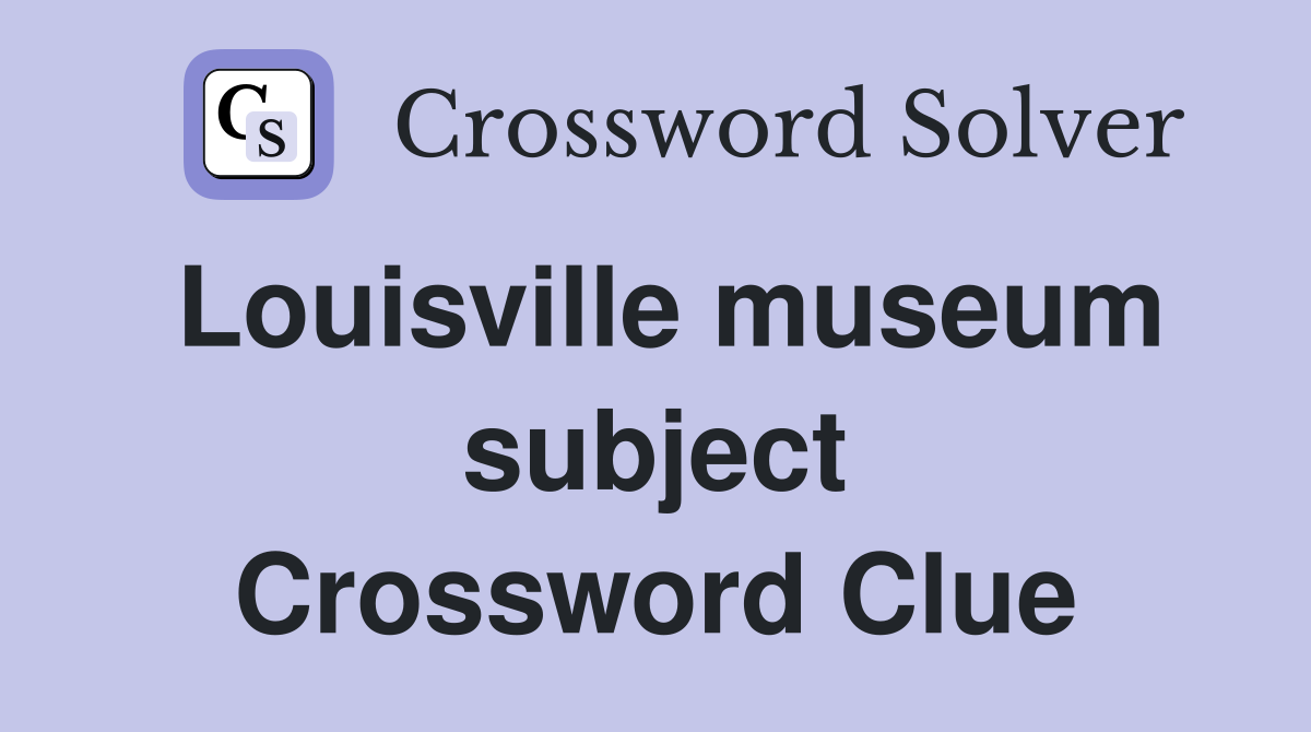 Louisville museum subject Crossword Clue