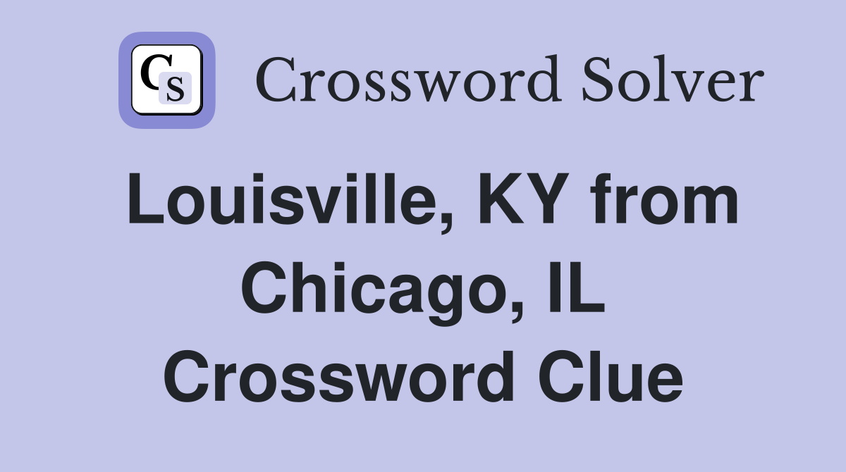 Louisville, KY from Chicago, IL Crossword Clue