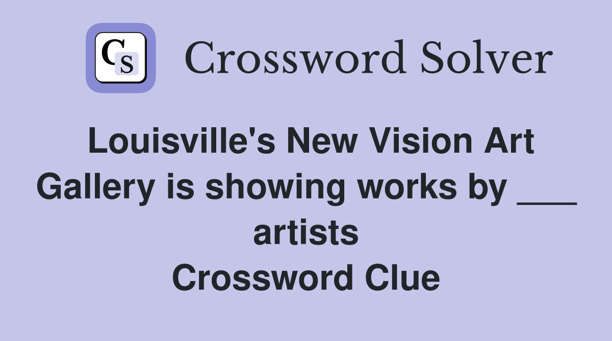 Louisville's New Vision Art Gallery is showing works by ___ artists Crossword Clue