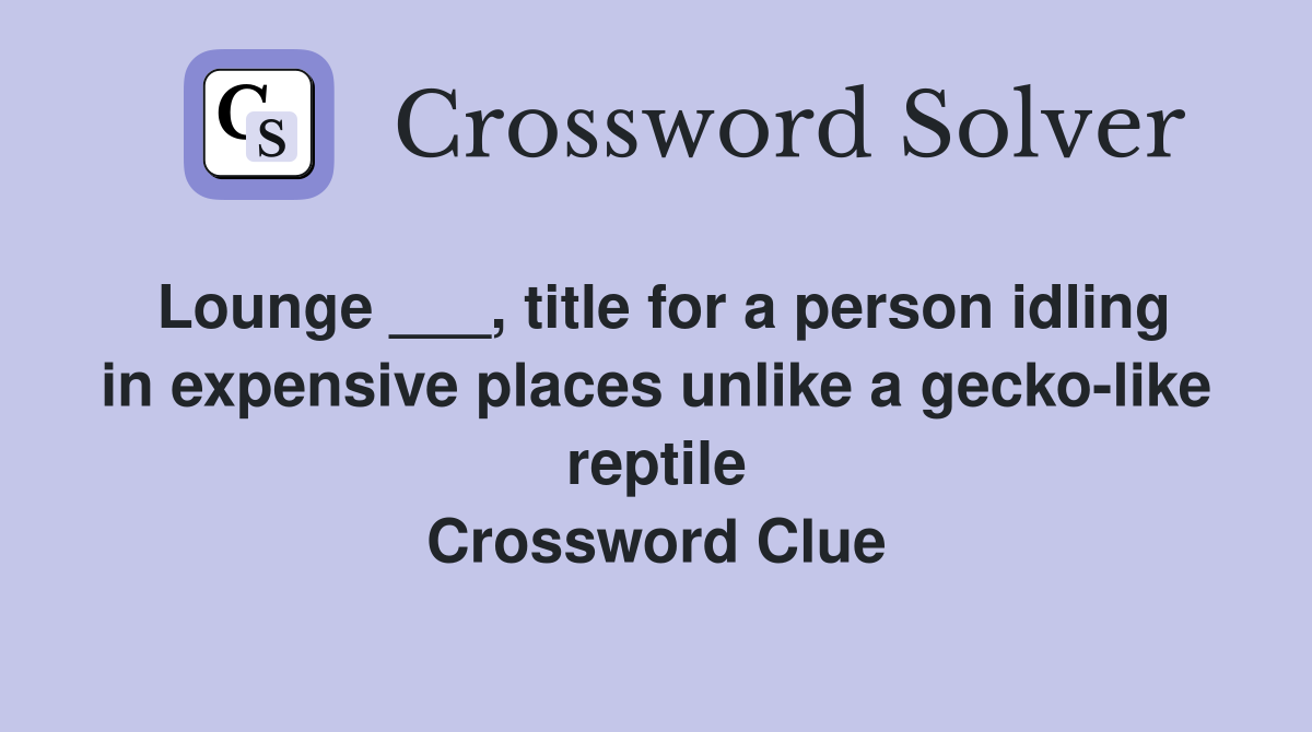 Lounge ___, title for a person idling in expensive places unlike a gecko-like reptile Crossword Clue