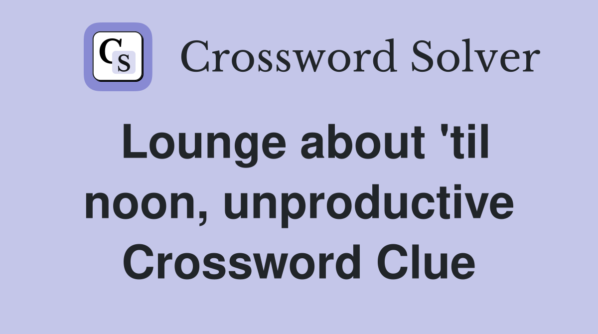 Lounge about 'til noon, unproductive Crossword Clue