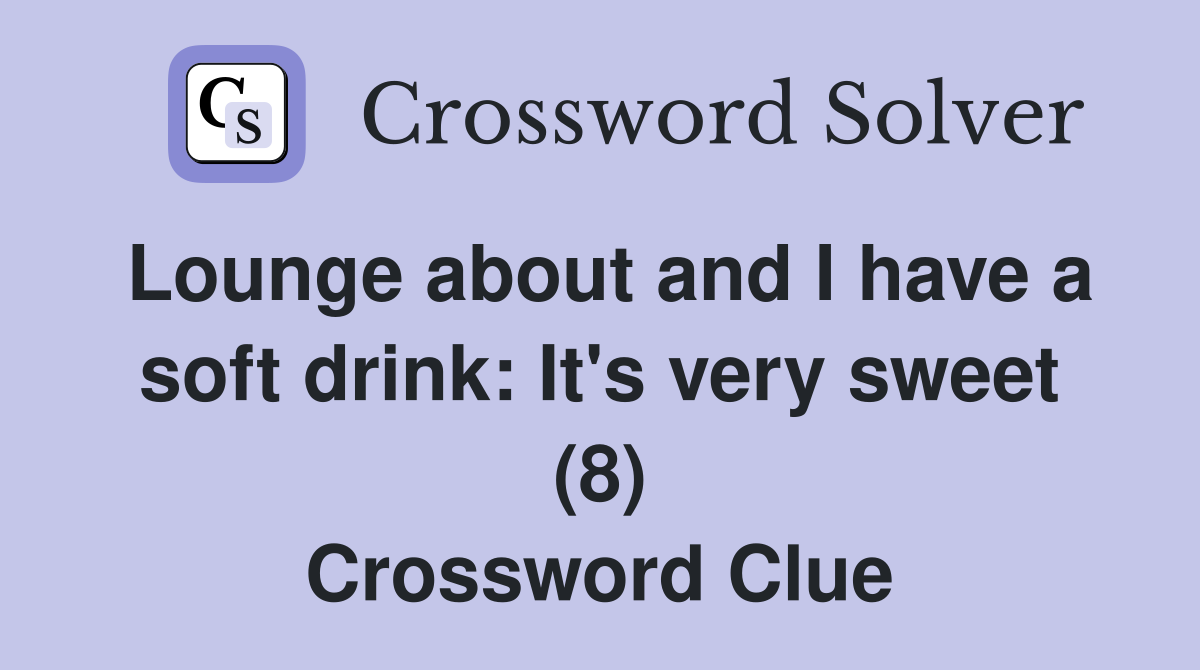 Lounge about and I have a soft drink: It's very sweet (8) Crossword Clue