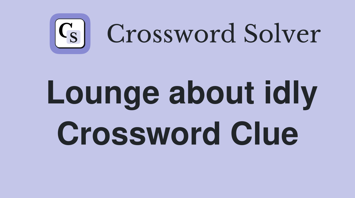 Lounge about idly Crossword Clue