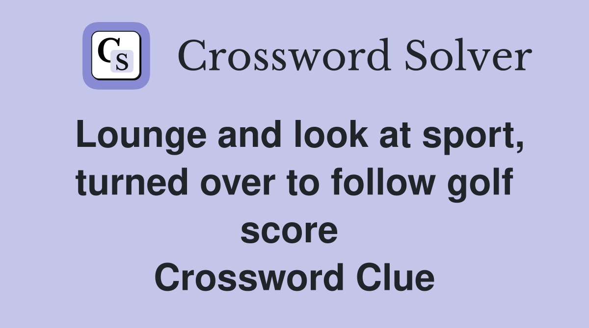Lounge and look at sport, turned over to follow golf score  Crossword Clue