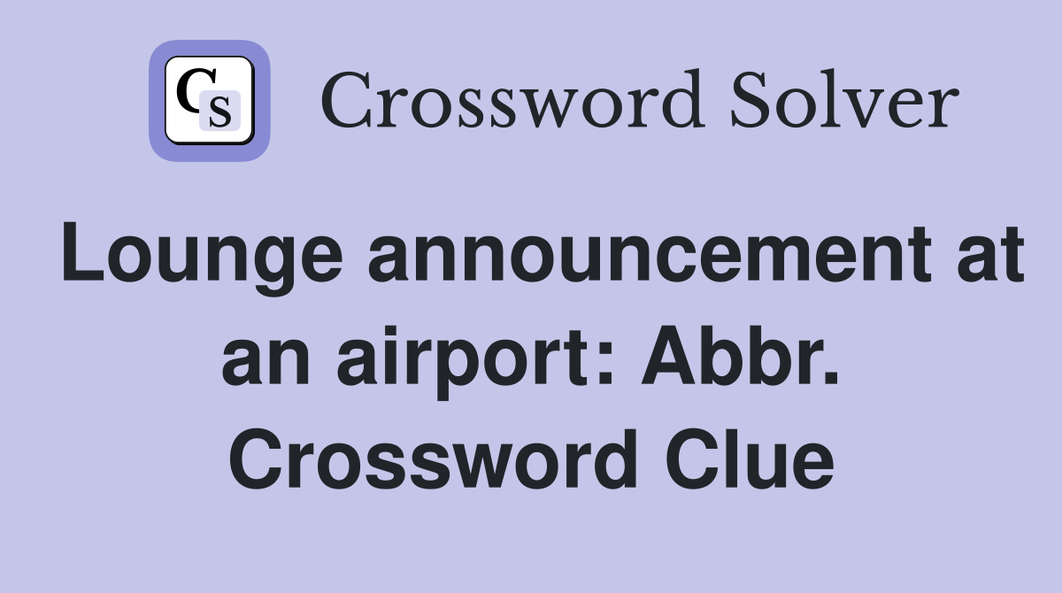 Lounge announcement at an airport: Abbr. Crossword Clue