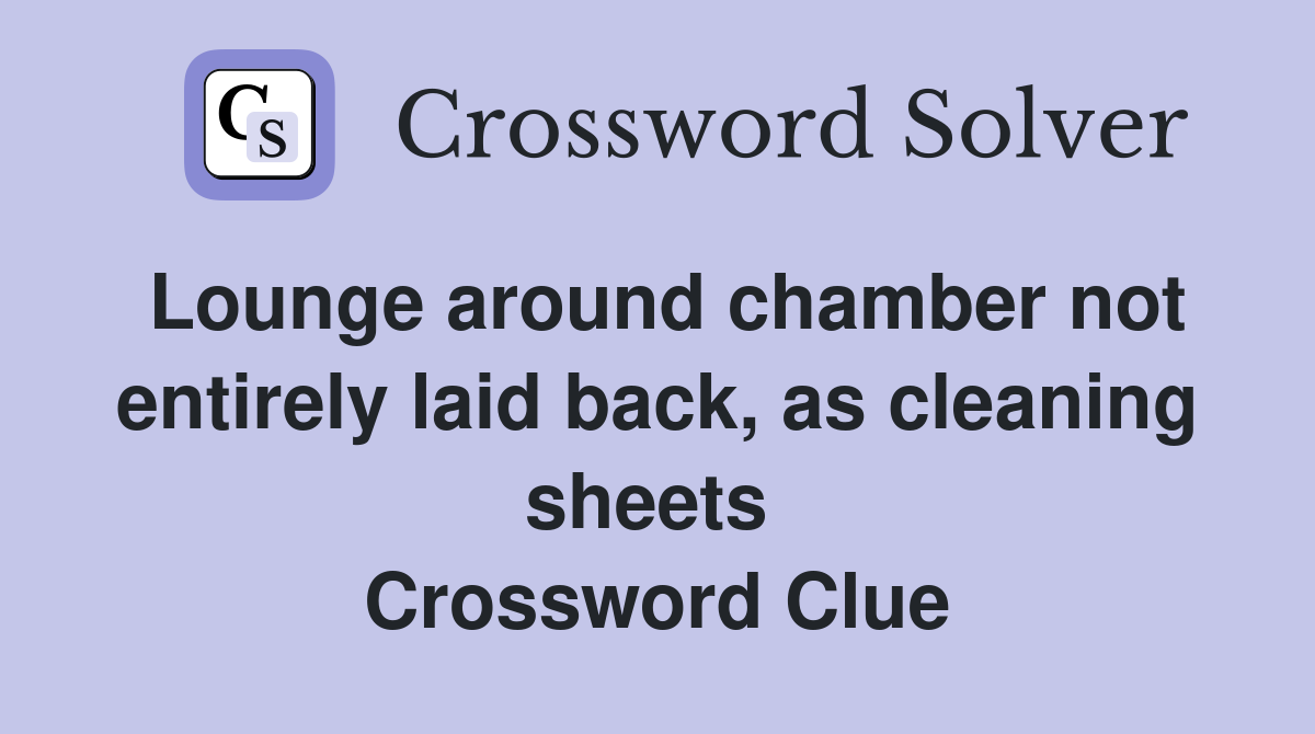 Lounge around chamber not entirely laid back, as cleaning sheets  Crossword Clue