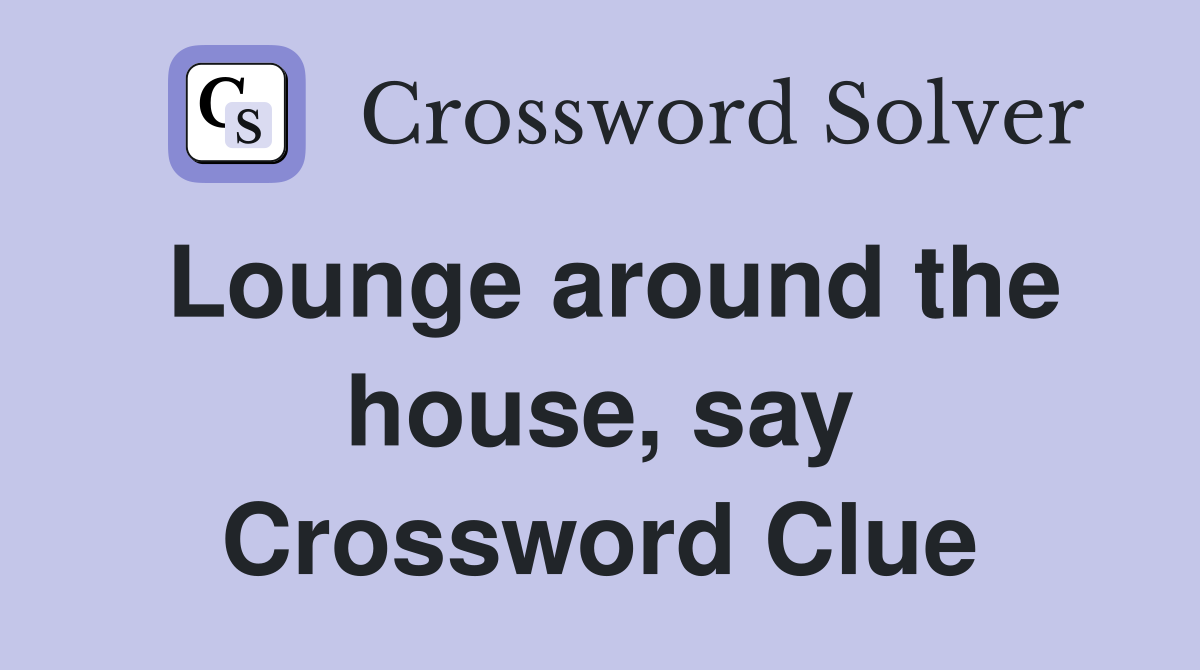 Lounge around the house, say Crossword Clue