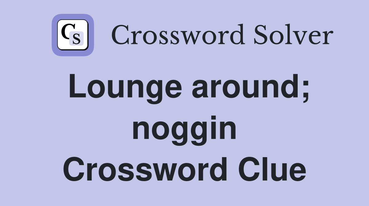 Lounge around; noggin Crossword Clue