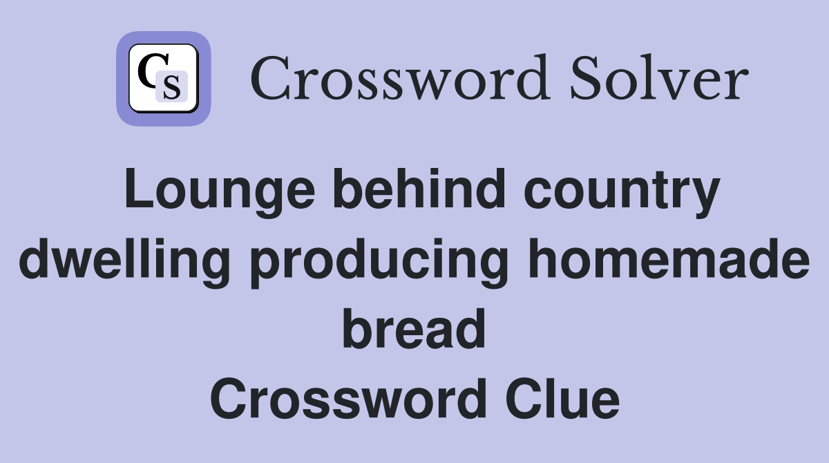 Lounge behind country dwelling producing homemade bread Crossword Clue