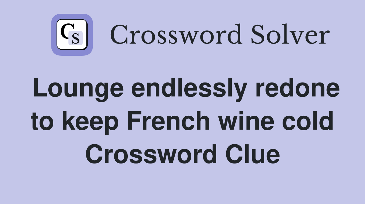 Lounge endlessly redone to keep French wine cold Crossword Clue