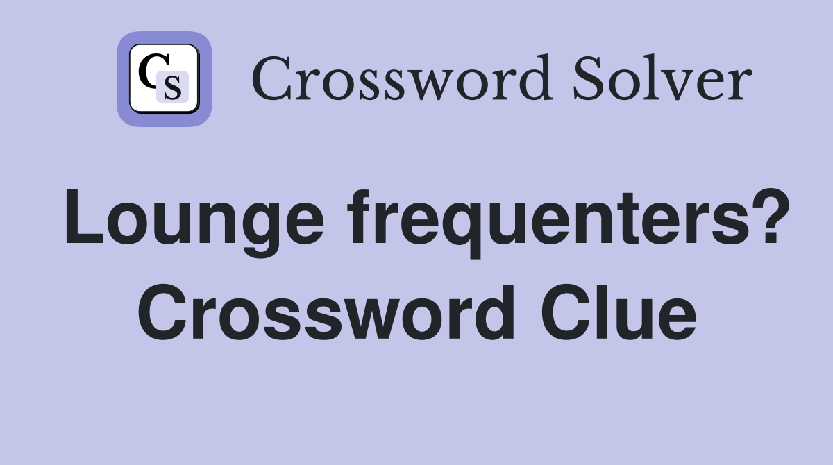 Lounge frequenters? Crossword Clue