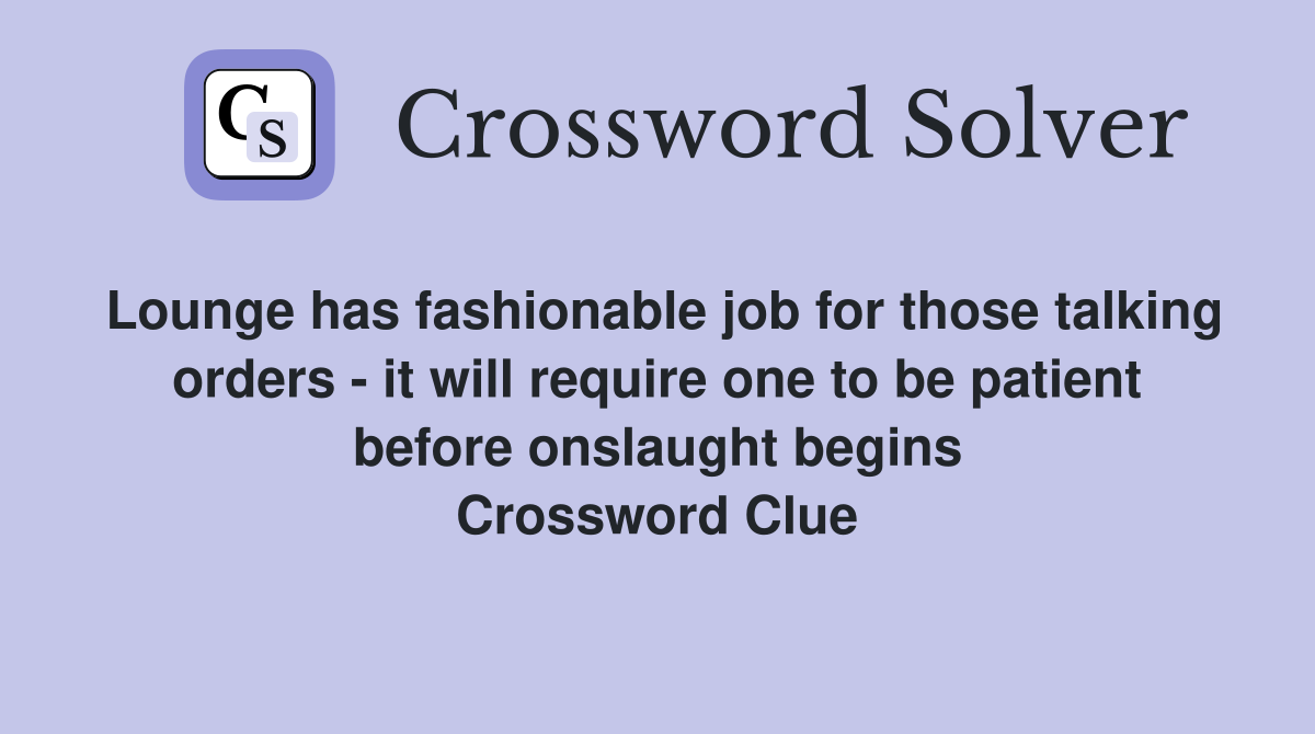Lounge has fashionable job for those talking orders - it will require one to be patient before onslaught begins Crossword Clue