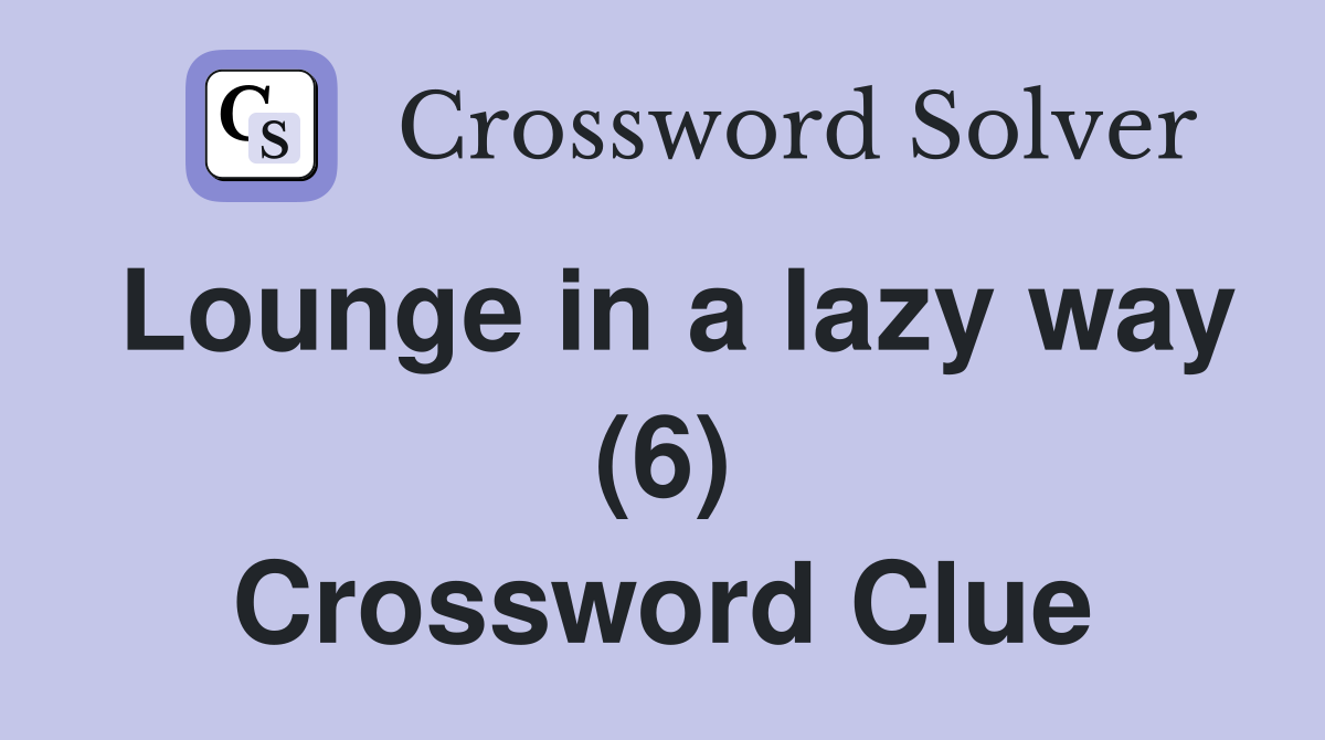 Lounge in a lazy way (6) Crossword Clue