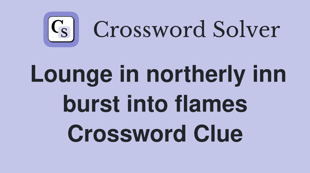 Lounge in northerly inn burst into flames Crossword Clue