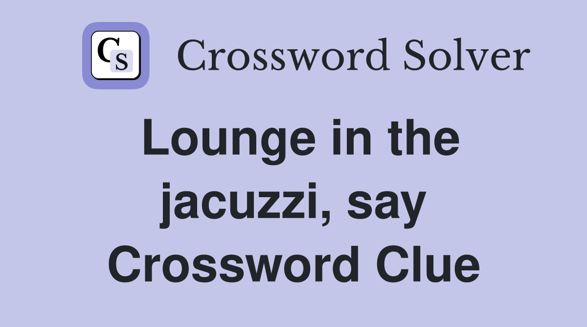 Lounge in the jacuzzi, say Crossword Clue
