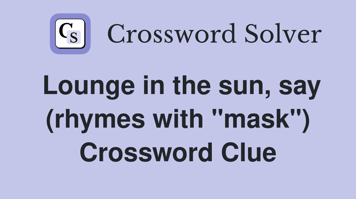 Lounge in the sun, say (rhymes with "mask") Crossword Clue
