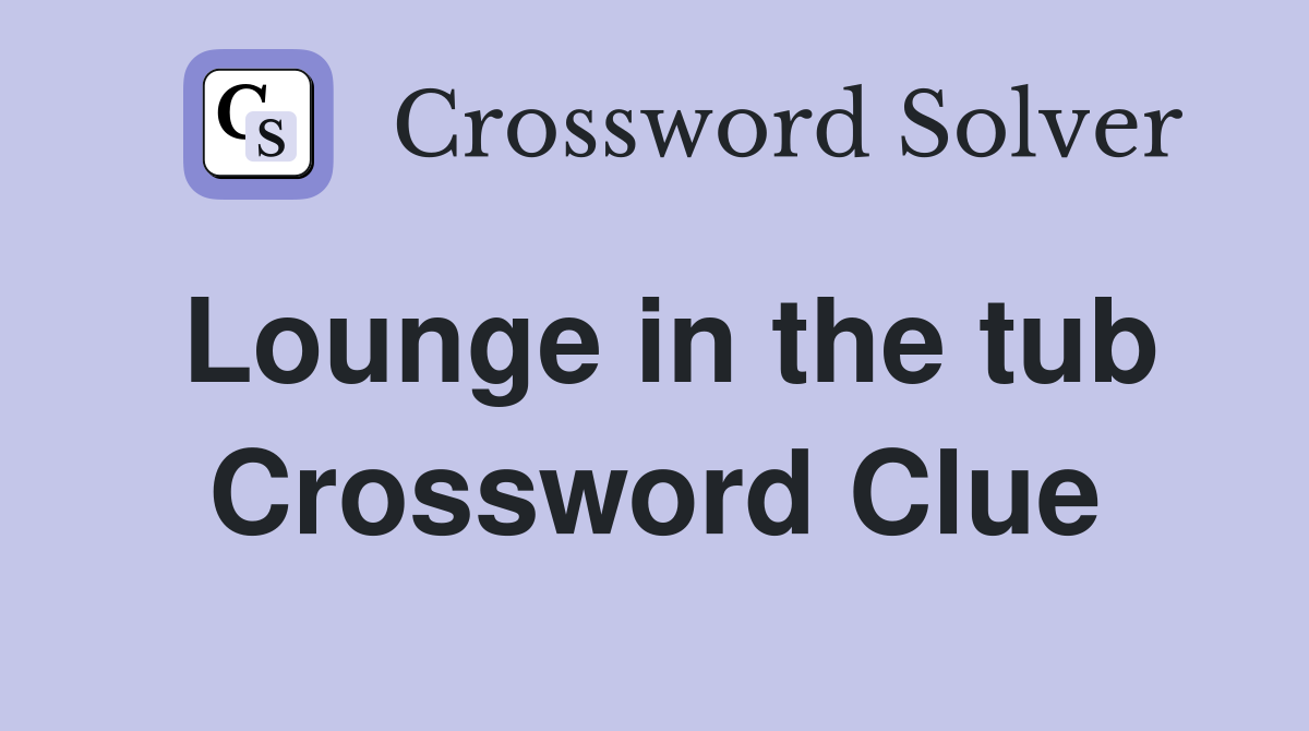 Lounge in the tub Crossword Clue