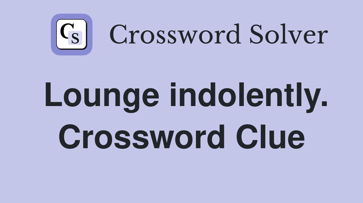 Lounge indolently. Crossword Clue