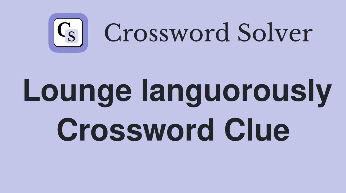 Lounge languorously Crossword Clue
