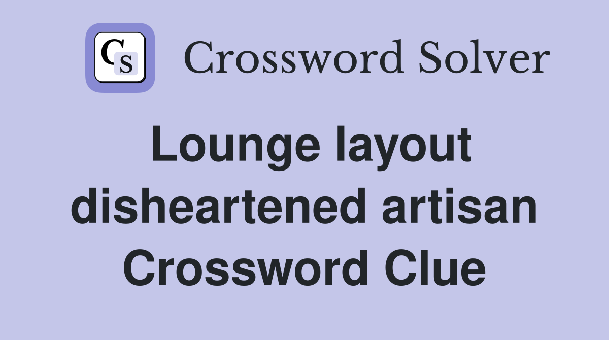 Lounge layout disheartened artisan Crossword Clue
